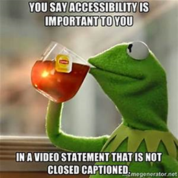 website accessibility - meme of kermit sipping tea commenting on irony of website accessibility videos with no caption